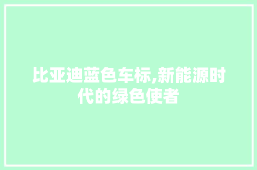 比亚迪蓝色车标,新能源时代的绿色使者