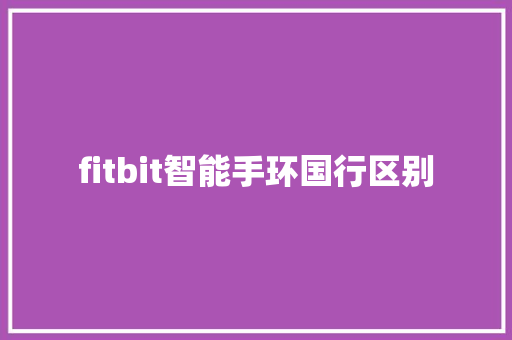 fitbit智能手环国行区别  第1张