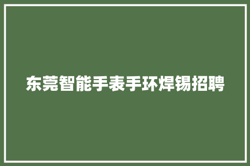 东莞智能手表手环焊锡招聘