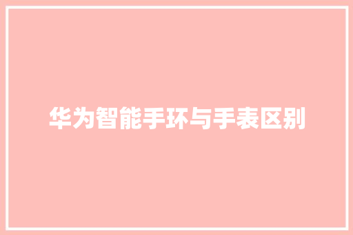 华为智能手环与手表区别  第1张