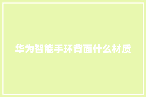 华为智能手环背面什么材质  第1张