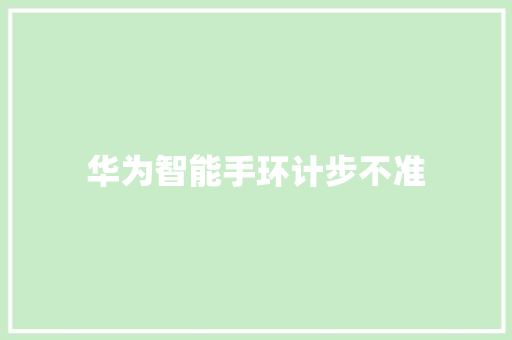 华为智能手环计步不准  第1张