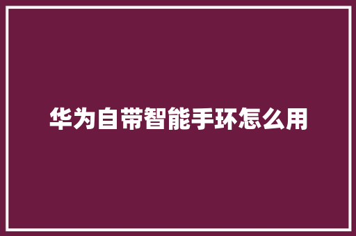 华为自带智能手环怎么用
