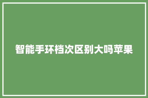 智能手环档次区别大吗苹果