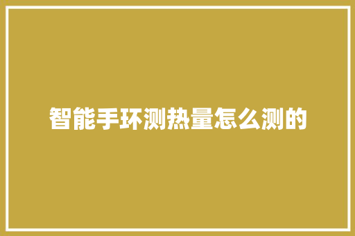 智能手环测热量怎么测的