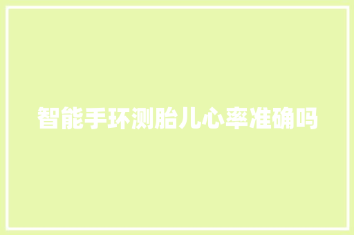 智能手环测胎儿心率准确吗
