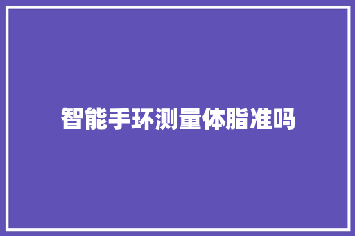 智能手环测量体脂准吗