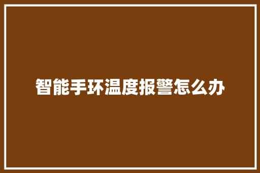 智能手环温度报警怎么办  第1张