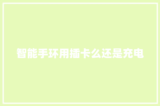 智能手环用插卡么还是充电