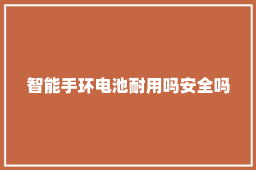 智能手环电池耐用吗安全吗