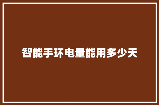 智能手环电量能用多少天