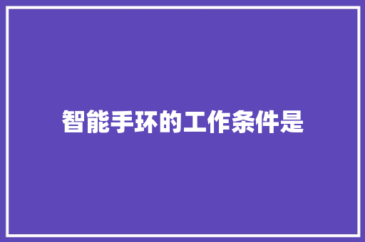 智能手环的工作条件是  第1张