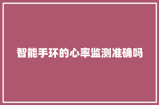智能手环的心率监测准确吗  第1张