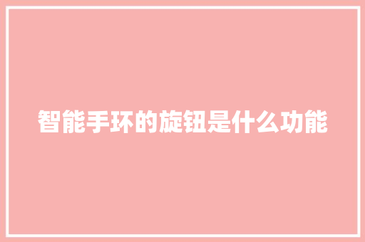 智能手环的旋钮是什么功能