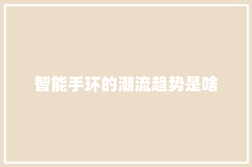 智能手环的潮流趋势是啥