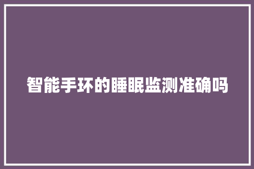 智能手环的睡眠监测准确吗  第1张