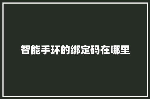 智能手环的绑定码在哪里  第1张