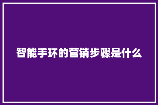 智能手环的营销步骤是什么