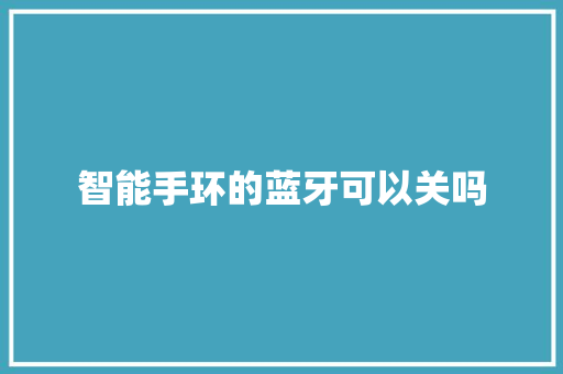 智能手环的蓝牙可以关吗