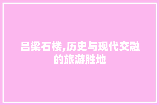 吕梁石楼,历史与现代交融的旅游胜地