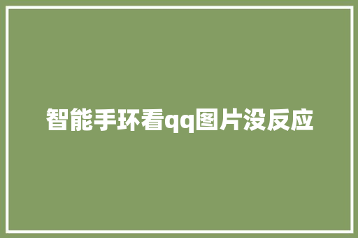 智能手环看qq图片没反应