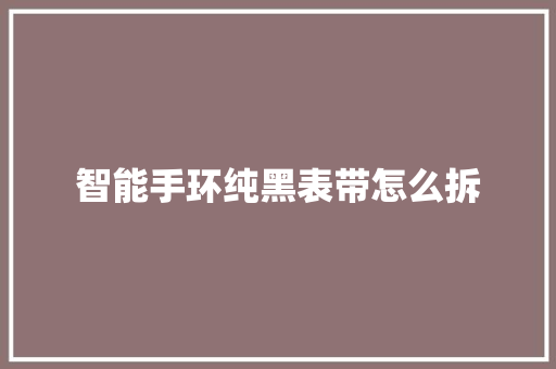 智能手环纯黑表带怎么拆