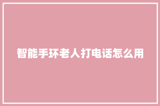 智能手环老人打电话怎么用