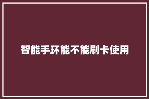 智能手环能不能刷卡使用
