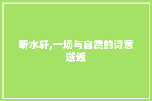 听水轩,一场与自然的诗意邂逅