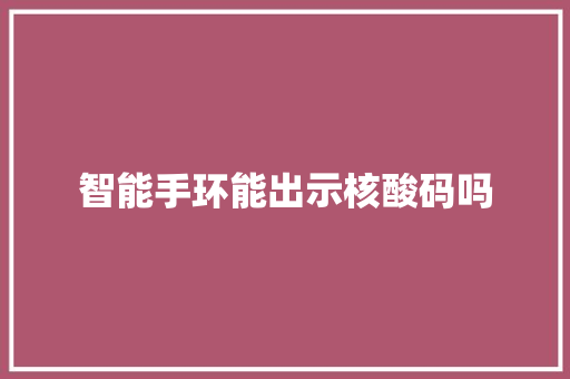 智能手环能出示核酸码吗