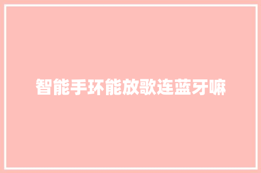 智能手环能放歌连蓝牙嘛