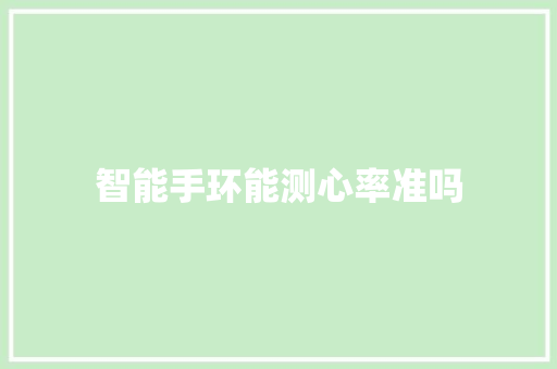 智能手环能测心率准吗