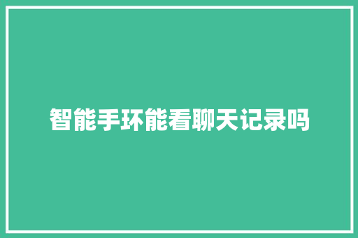 智能手环能看聊天记录吗