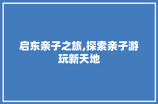 启东亲子之旅,探索亲子游玩新天地