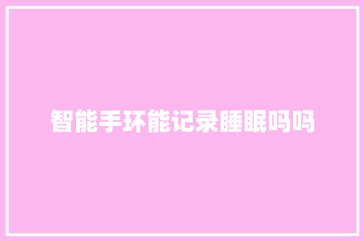 智能手环能记录睡眠吗吗