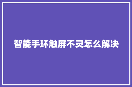 智能手环触屏不灵怎么解决