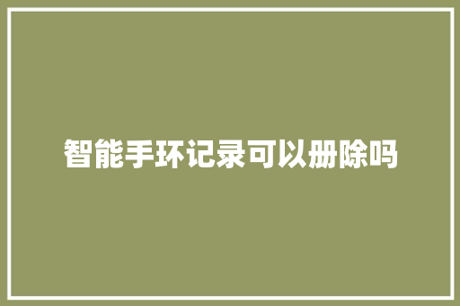 智能手环记录可以册除吗