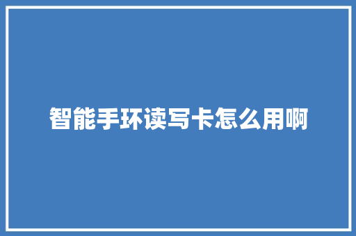 智能手环读写卡怎么用啊