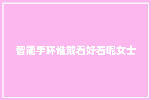 智能手环谁戴着好看呢女士