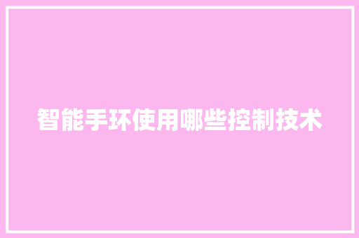 智能手环使用哪些控制技术  第1张