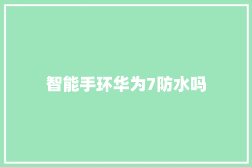 智能手环华为7防水吗