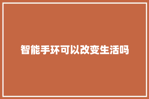 智能手环可以改变生活吗  第1张