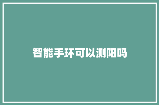 智能手环可以测阳吗