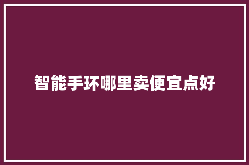智能手环哪里卖便宜点好  第1张