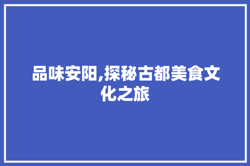 品味安阳,探秘古都美食文化之旅