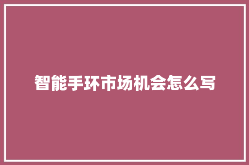 智能手环市场机会怎么写