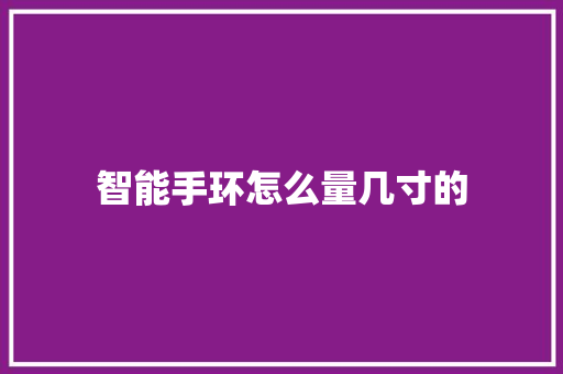智能手环怎么量几寸的