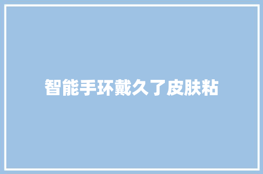 智能手环戴久了皮肤粘