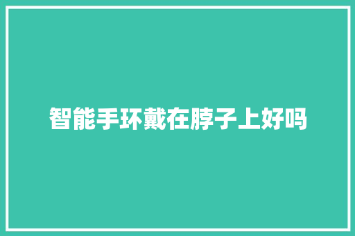 智能手环戴在脖子上好吗