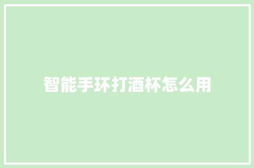 智能手环打酒杯怎么用  第1张